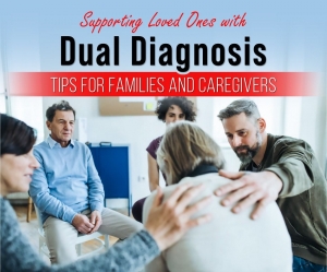 Tips for families and caregivers supporting dual diagnosis Tips for families and caregivers supporting dual diagnosis